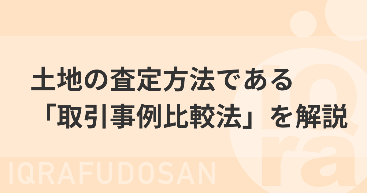 土地の査定方法である「取引事例比較法」をわかりやすく解説！