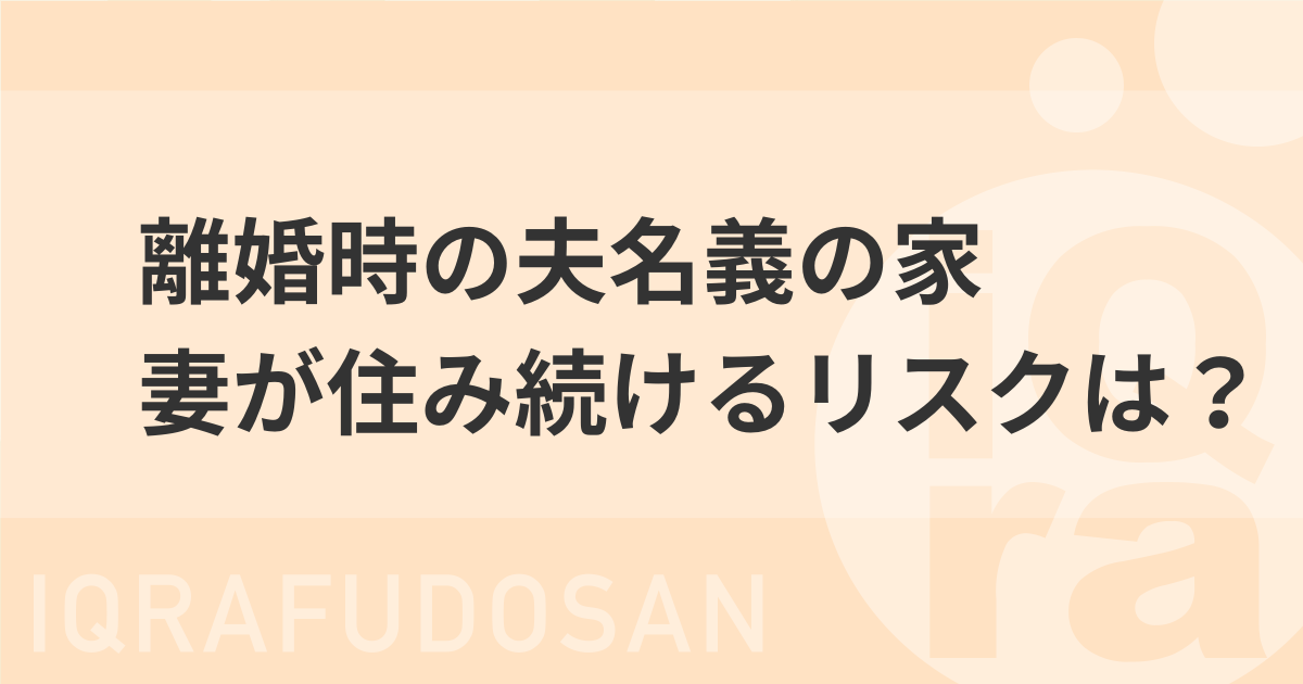 離婚で夫名義の家に妻が住み続けるリスクと売却による安全な解決策