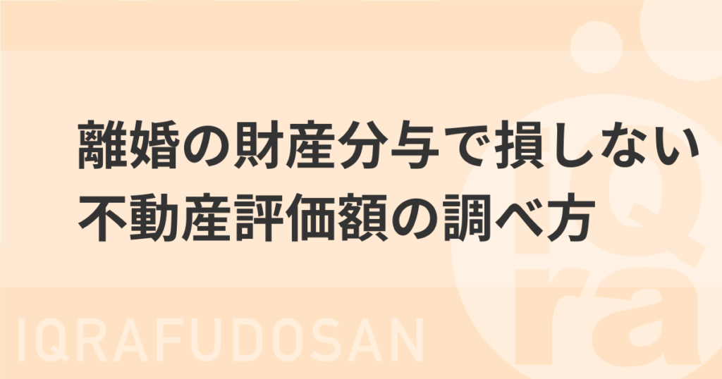 離婚の財産分与で損をしない不動産評価額の調べ方について説明する記事のアイキャッチ画像