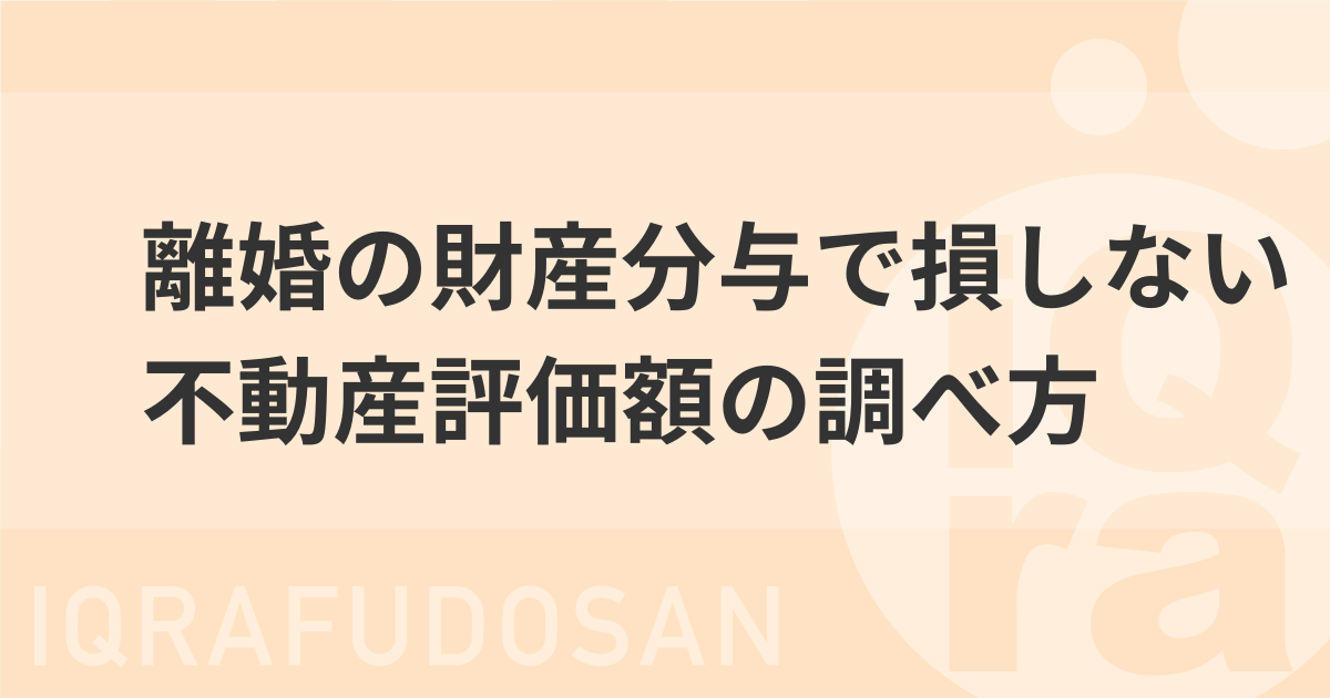不動産評価額の調べ方｜離婚の財産分与で損しない正しい算出方法を解説