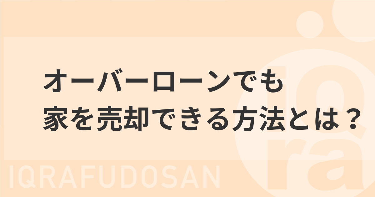 オーバーローンでも家やマンションを売却できる？5つの対処法を解説