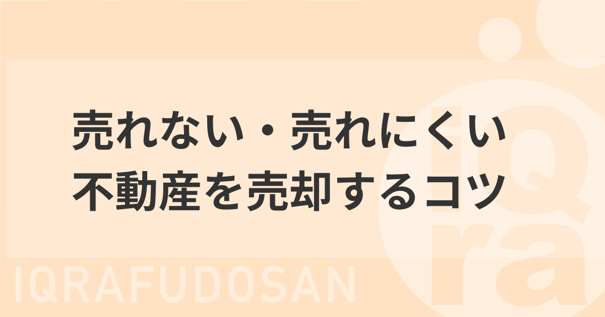 【売れない・売れにくい不動産×解決策のまとめ】家が売れない原因と売るために売主がやるべき対策