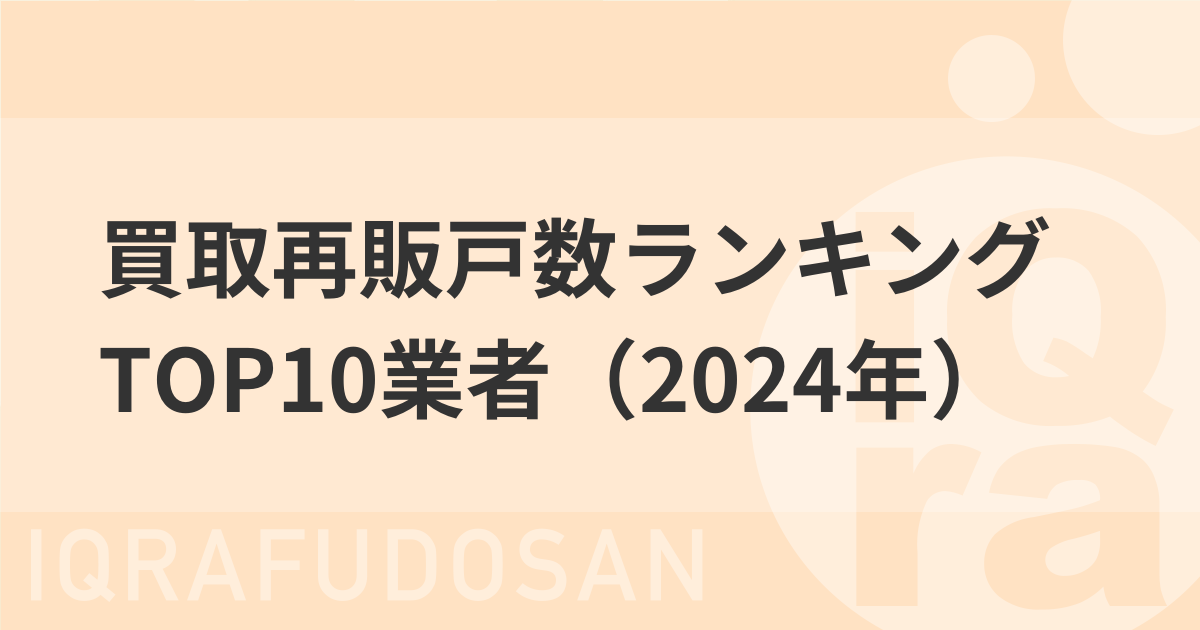 【2024年】不動産買取業者ランキングTOP10！買取再販戸数1位の大手はどこ？