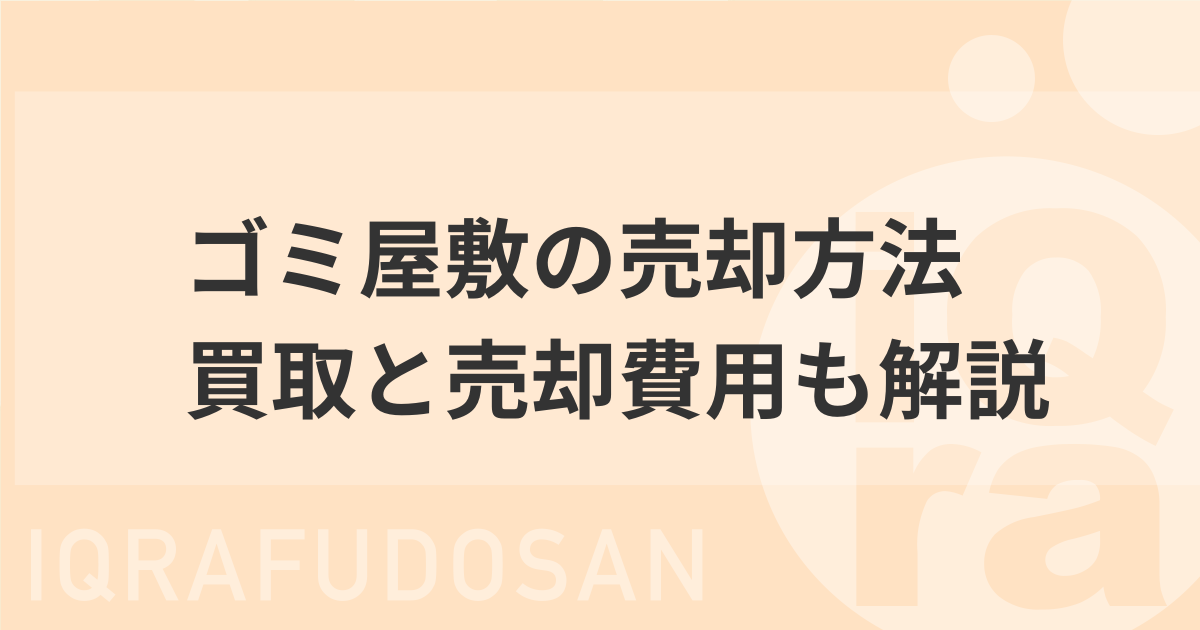 ゴミ屋敷の物件を売却、買取する方法と売却にかかる費用について解説