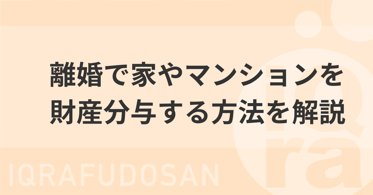 離婚で家やマンションなどの不動産を財産分与する方法について解説